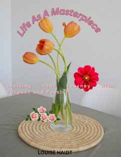 Life as a Masterpiece:Crafting Your Journey with Purpose and Passion (eBook, ePUB) - Haidt, Louise