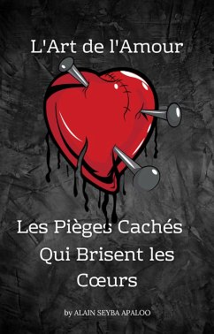 L'Art de l'Amour : Les Pièges Cachés qui Brisent les Coeurs (eBook, ePUB) - Apaloo, Alain Seyba