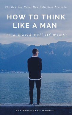 How To Think Like A Man In A World Full Of Wimps (The Dad You Never Had Collection, #1) (eBook, ePUB) - Manhood, The Minister Of