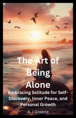 The Art of Being Alone: Embracing Solitude for Self-Discovery, Inner Peace, and Personal Growth (eBook, ePUB) - Greene, A. J.