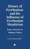 History of Pyrrhonism and the Influence of Pyrrhonian Skepticism: From Ancient to Modern Times (eBook, ePUB) History of Pyrrhonism and the Influence of Pyrrhonian Skepticism: From Ancient to Modern Times (eBook, ePUB)