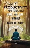 Smart Productivity: How to Balance Work and Life Without Sacrifice Your Mental Health (eBook, ePUB)