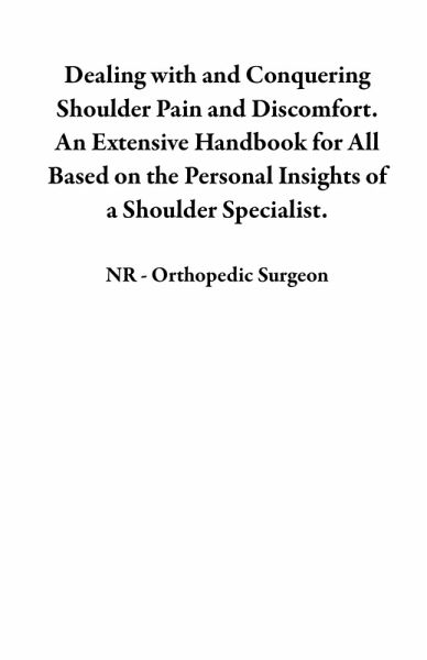 Dealing with and Conquering Shoulder Pain and Discomfort. An Extensive Handbook for All Based on the Personal Insights of a Shoulder Specialist. (eBook, ePUB) Dealing with and Conquering Shoulder Pain and Discomfort. An Extensive Handbook for All Based on the Personal Insights of a Shoulder Specialist. (eBook, ePUB)