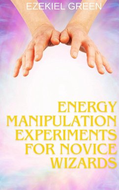 Energy Manipulation Experiments for Novice Wizards (eBook, ePUB) - Green, Ezekiel