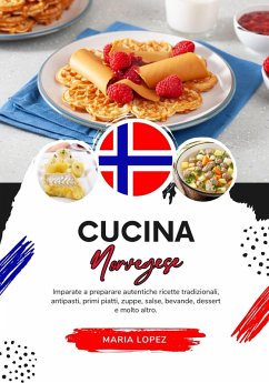 Cucina Norvegese: Imparate a Preparare Autentiche Ricette Tradizionali, Antipasti, Primi Piatti, Zuppe, Salse, Bevande, Dessert e molto altro (Sapori del Mondo: un Viaggio Culinario) (eBook, ePUB) - Lopez, Maria