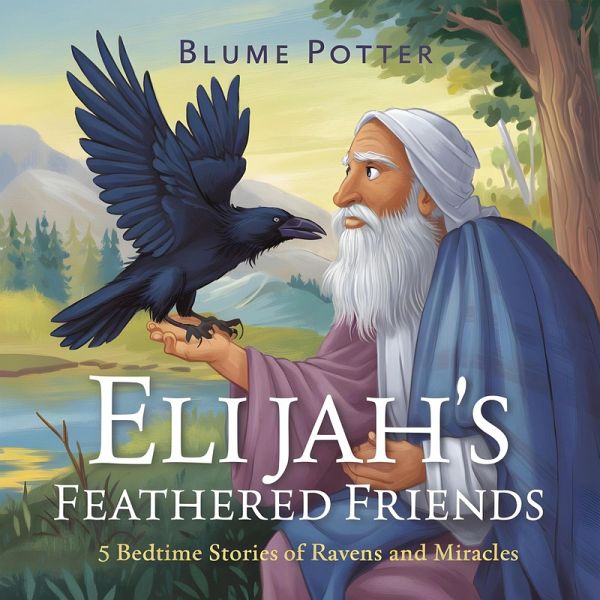 Elijah's Feathered Friends: 5 Bedtime Stories of Ravens and Miracles (Bible Animal Bedtime Stories For Kids, #6) (eBook, ePUB)
