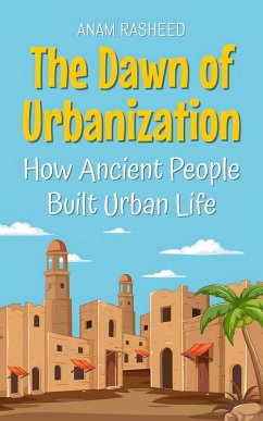 The Dawn of Urbanization: How Ancient People Built Urban Life (eBook, ePUB) - Rasheed, Anam