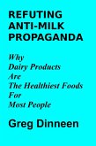 Refuting Anti-Milk Propaganda Why Dairy Products Are The Healthiest Foods For Most People (eBook, ePUB)