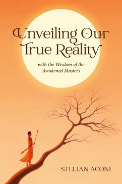 Unveiling Our True Reality with the Wisdom of the Awakened Masters (eBook, ePUB) - Aconi, Stelian