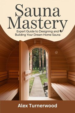 Cover Sauna Mastery: Expert Guide to Designing and Building Your Dream Home Sauna (eBook, ePUB)
