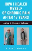How I Healed Myself of Chronic Pain after 17 Years. (eBook, ePUB) How I Healed Myself of Chronic Pain after 17 Years. (eBook, ePUB)