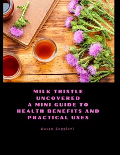 Milk Thistle Uncovered: A Mini Guide to Health Benefits and Practical Uses (eBook, ePUB) - Zeppieri, Susan