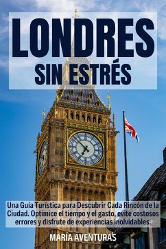 Cover LONDRES SIN ESTRÉS: Una Guía Turística para Descubrir Cada Rincón de la Ciudad. Optimice el tiempo y el gasto, evite costosos errores y disfrute de experiencias inolvidables. (eBook, ePUB)