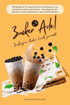 Cover Zucker Ade! Zuckerfrei Kochen leicht gemacht: 500 Rezepte & 14-Tage-Zuckerfrei-Challenge für ein gesünderes Leben ohne Zucker - dein Begleiter für gesunde, leckere Mahlzeiten und mehr Wohlbefinden! (eBook, ePUB)