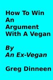 How To Win An Argument With A Vegan By An Ex-Vegan (eBook, ePUB)