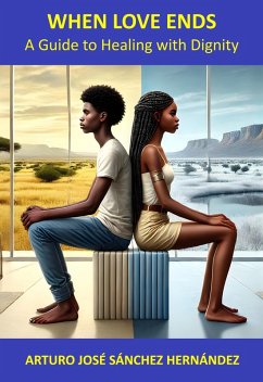 When Love Ends: A Guide to Healing with Dignity (Healing and Personal Growth, #1) (eBook, ePUB) - Hernández, Arturo José Sánchez