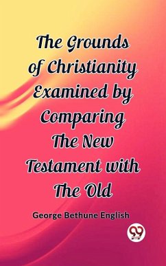 Grounds of Christianity Examined by Comparing The New Testament with the Old (eBook, ePUB) - Bethune, English George