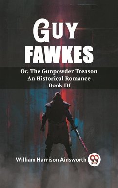 Guy Fawkes Or, The Gunpowder Treason An Historical Romance Book lll (eBook, ePUB) - Harrison, Ainsworth William