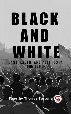 Black and White Land, Labor, and Politics in the South (eBook, ePUB) - Thomas, Fortune Timothy Black and White Land, Labor, and Politics in the South (eBook, ePUB) - Thomas, Fortune Timothy