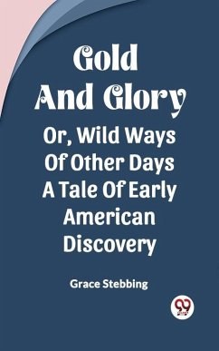 Cover Gold And Glory Or, Wild Ways Of Other Days A Tale Of Early American Discovery (eBook, ePUB)