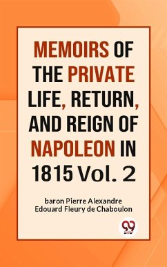 MEMOIRS OF THE PRIVATE LIFE, RETURN, AND REIGN OF NAPOLEON IN 1815 Vol. 2 (eBook, ePUB) - Pierre Alexandre, Edouard Fleury de Chaboulon baron