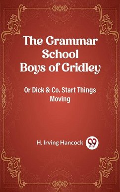 Grammar School Boys of Gridley Or Dick & Co. Start Things Moving (eBook, ePUB) - Irving, Hancock H.