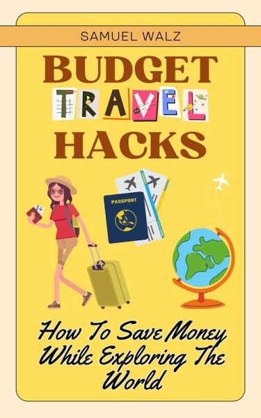 Budget Travel Hacks: How To Save Money While Exploring The World (eBook, ePUB)