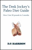 The Desk Jockey's Paleo Diet Guide: How I lost 30 pounds in 3 months (eBook, ePUB) The Desk Jockey's Paleo Diet Guide: How I lost 30 pounds in 3 months (eBook, ePUB)