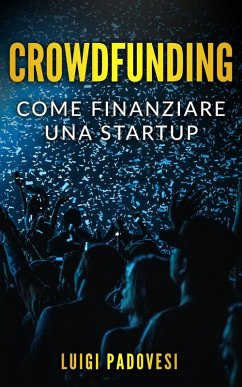 Cover Crowdfunding: Come Finanziare una Startup Grazie al Crowd Funding e Lanciare un Prodotto sul Mercato con Operazioni di Marketing e Promozione per una Raccolta Fondi (eBook, ePUB)