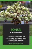 Bonsai for Beginners: A Step-By-Step Guide to Choosing, Growing & Caring for Bonsai (eBook, ePUB) Bonsai for Beginners: A Step-By-Step Guide to Choosing, Growing & Caring for Bonsai (eBook, ePUB)