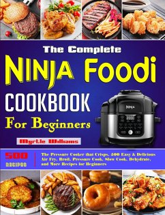 The Complete Ninja Foodi Cookbook for Beginners: The Pressure Cooker that Crisps, 500 Easy & Delicious Air Fry, Broil, Pressure Cook, Slow Cook, Dehydrate, and More Recipes for Beginners (eBook, ePUB) - Williams, Myrtle