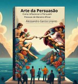 Arte da Persuasão: Como Influenciar e Persuadir Pessoas de Maneira Eficaz (eBook, ePUB)