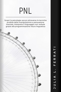 Cover PNL: Scopri la Psicologia Oscura Attraverso le Tecniche Proibite della Manipolazione e Persuasione Mentale, Interpreta il Linguaggio non Verbale Grazie alla Programmazione Neuro Linguistica (eBook, ePUB)