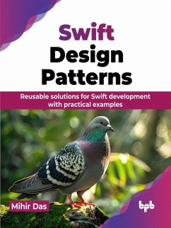 Swift Design Patterns: Reusable solutions for Swift development with practical examples (eBook, ePUB) - Das, Mihir