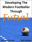 Developing the Modern Footballer through Futsal (eBook, ePUB) Developing the Modern Footballer through Futsal (eBook, ePUB)