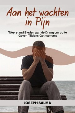 Aan het wachten in Pijn: Weerstand Bieden aan de Drang om op te Geven Tijdens Gethsemane (eBook, ePUB) - Salma, Joseph