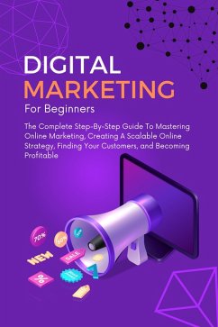 Digital Marketing For Beginners: The Complete Step-By-Step Guide To Mastering Online Marketing, Creating A Scalable Online Strategy, Finding Your Customers, and Becoming Profitable (eBook, ePUB) - Montoya, Kid
