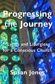 Progressing the Journey: Lyrics and Liturgy for a Conscious Church (eBook, ePUB) Progressing the Journey: Lyrics and Liturgy for a Conscious Church (eBook, ePUB)