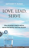 Love, Lead, Serve: The Christian Man's Call to Serve His Family and His Church (eBook, ePUB) Love, Lead, Serve: The Christian Man's Call to Serve His Family and His Church (eBook, ePUB)