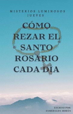 CÓMO REZAR EL SANTO ROSARIO. Misterios Luminosos (SERIE 4. MISTERIOS LUMINOSOS (JUEVES), #4) (eBook, ePUB) - Morán, Esmeralda