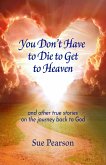 You Don't Have to Die to Get to Heaven (eBook, ePUB)