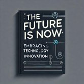 The Future is Now: Embracing Technology and Innovation (eBook, ePUB) The Future is Now: Embracing Technology and Innovation (eBook, ePUB)