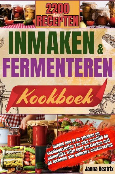 INMAKEN EN FERMENTEREN KOOKBOEK: Ontdek hoe je de smaken en voedingsstoffen van elke maaltijd op natuurlijke wijze kunt versterken met de techniek van culinaire conservering. (eBook, ePUB)