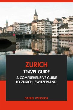 Zurich Travel Guide: A Comprehensive Guide to Zurich, Switzerland. (eBook, ePUB) - Windsor, Daniel