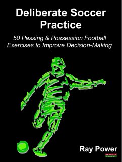 Deliberate Soccer Practice: 50 Passing & Possession Football Exercises to Improve Decision-Making (eBook, ePUB) - Power, Ray