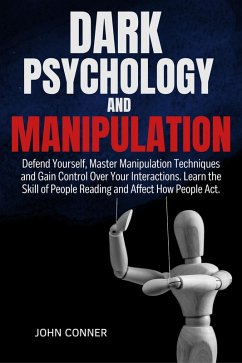 DARK PSYCHOLOGY AND MANIPULATION: Defend Yourself, Master Manipulation Techniques and Gain Control Over Your Interactions. Learn the Skill of People Reading and Affect How People Act. (eBook, ePUB) - Conner, John