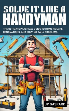 Solve it Like a Handyman: The Ultimate Practical Guide to Home Repairs, Maintenance, and Solving Daily Problems For Beginners (eBook, ePUB) - Gaspard, Jp