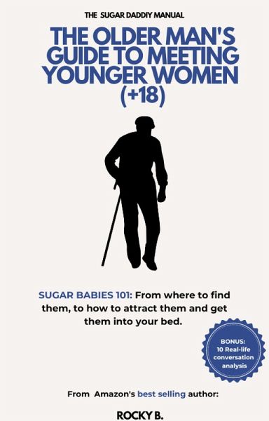 The Older Man's Guide To Meeting Younger Women (+18) (Sugar Babies 101: From Where To Find Them, To How To Attract Them And Get Them Into Your Bed) (eBook, ePUB) The Older Man's Guide To Meeting Younger Women (+18) (Sugar Babies 101: From Where To Find Them, To How To Attract Them And Get Them Into Your Bed) (eBook, ePUB)