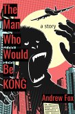 The Man Who Would Be Kong: a Story (eBook, ePUB)
