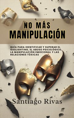 No Más Manipulación - Cómo Escapar del Abuso Invisible, La Manipulación, Las Personas Tóxicas y Pasivo-Agresivas y Alcanzar la Libertad Emocional (eBook, ePUB) - Rivas, Santiago